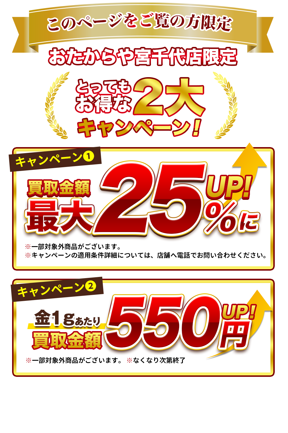 このページをご覧の方に限り！おたからや宮千代店限定とってもお得な2大キャンペーン！キャンペーン①買取価格最大25％UP！キャンペーン②金1ｇあたり買取価格550円ＵＰ！