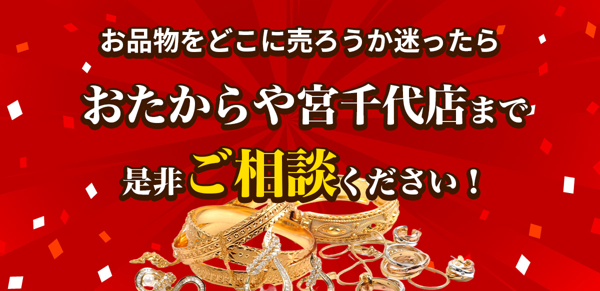 お品物をどこに売ろうか迷ったらおたからや宮千代店までご相談ください