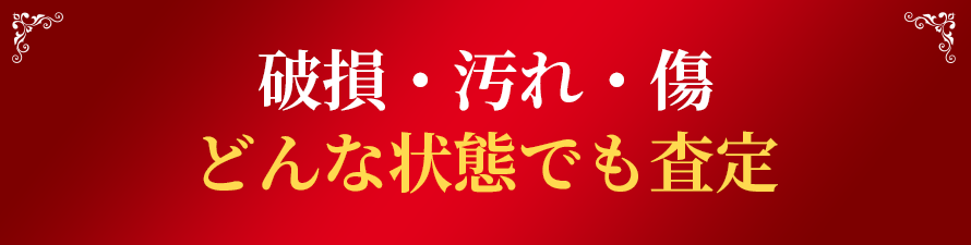 破損・汚れ・傷どんな状態でも査定！